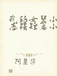 我的女儿小可和志强短篇小说