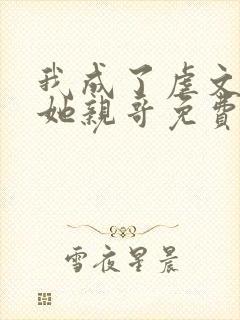 我成了虐文女主她亲哥免费阅读