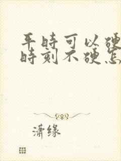 平时可以硬关键时刻不硬怎么回事