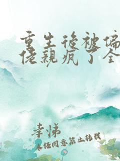 重生后被偏执大佬亲疯了全部章节免费阅读