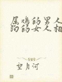 属鸡的男人和属狗的女人相配吗