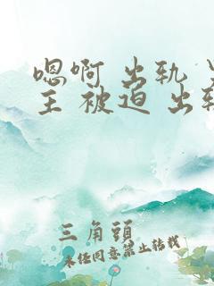 嗯啊 出轨 男主 被迫 出轨 h