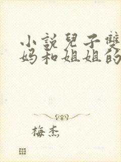 小说儿子双飞妈妈和姐姐的小说