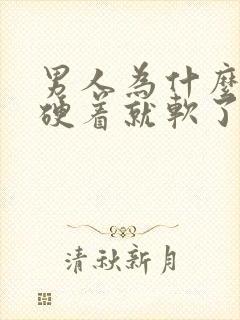 男人为什么硬着硬着就软了