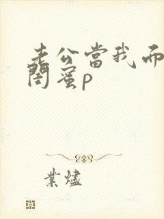 老公当我面干了闺蜜p