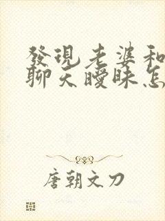 发现老婆和别人聊天暧昧怎么办