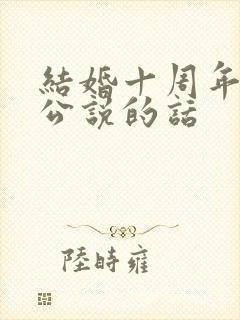 结婚十周年给老公说的话