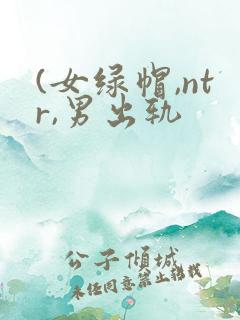 (女绿帽,ntr,男出轨