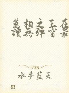 万相之王在线阅读无弹窗最新章节