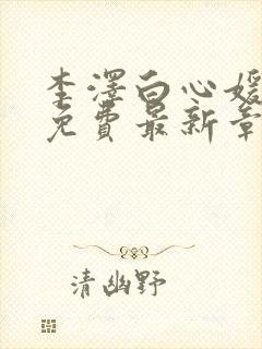 李泽白心媛小说免费最新章节