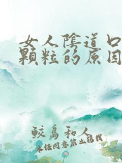 女人阴道口长小颗粒的原因