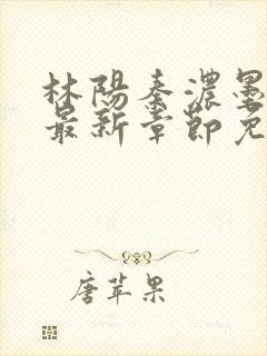 林阳秦浓墨小说最新章节免费阅读