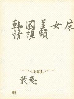 韩国美女床戏激情视频