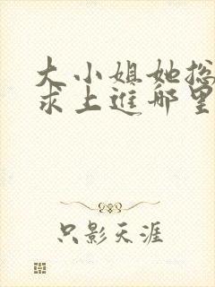 大小姐她总是不求上进哪里能免费读