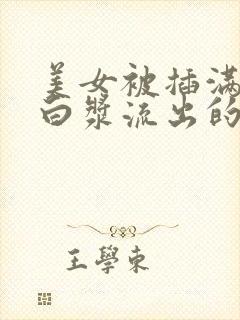 美女被插满高潮白浆流出的视频