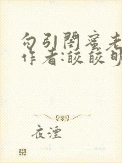 勾引闺蜜老公》作者:皎皎明月