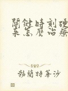 关键时刻硬不起来怎么治疗