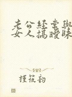 老公经常与别的女人搞暧昧