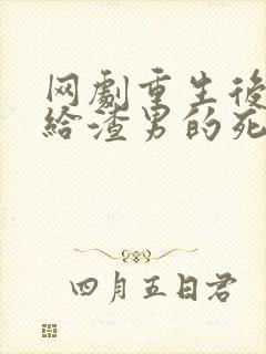 网剧重生后我嫁给渣男的死对头