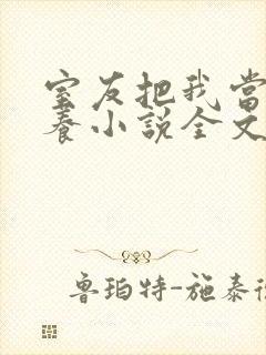 室友把我当老婆养小说全文在线