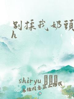 别揉我奶头啊嗯h