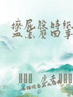 擦屁股时纸上带血怎么回事