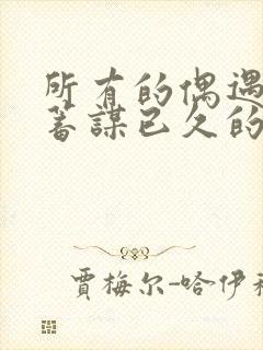 所有的偶遇都是蓄谋已久的安排