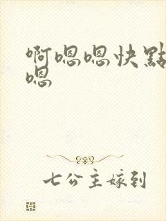 啊嗯嗯快点我要嗯