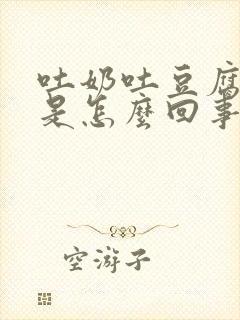 吐奶吐豆腐渣样是怎么回事