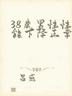 38岁男性性功能下降正常吗