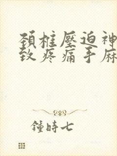 颈椎压迫神经导致疼痛手麻怎么治疗