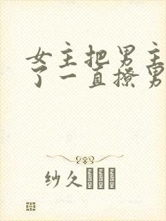 女主把男主囚禁了一直撩男主小说