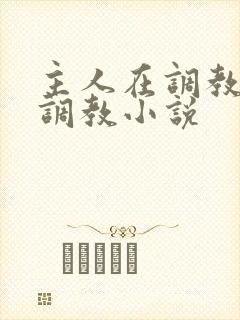 主人在调教室性调教小说