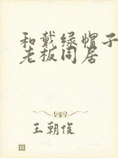 和戴绿帽子的女老板同居