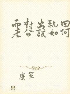 面对出轨回归的老公该如何相处