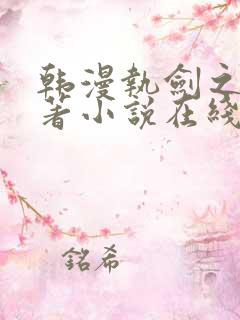 韩漫执剑之花原著小说在线阅读