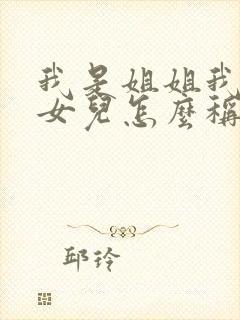 我是姐姐我弟的女儿怎么称呼