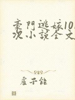 豪门逃嫁101次小说全文免费阅读