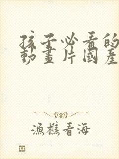 孩子必看的十部动画片国产