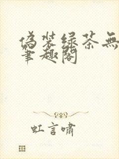伪装绿茶无删减笔趣阁