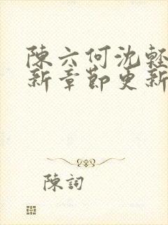 陈六何沈轻舞最新章节更新内容