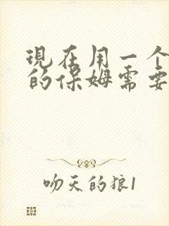 现在用一个住家的保姆需要多少钱