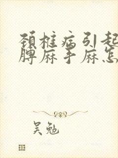 颈椎病引起的胳膊麻手麻怎么办