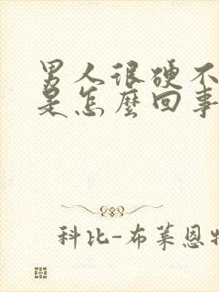 男人很硬不起来是怎么回事