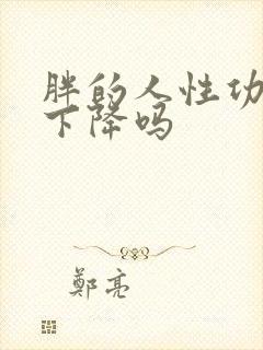 胖的人性功能会下降吗