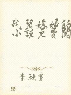 我儿媳妇的恋情小说免费阅读无弹窗