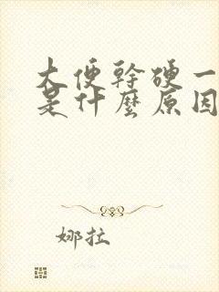 大便干硬一粒粒是什么原因