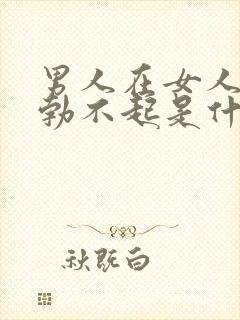 男人在女人面前勃不起是什么原因