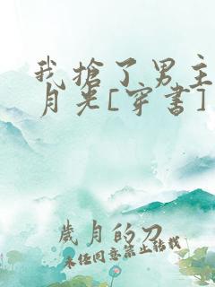 我抢了男主的白月光[穿书]