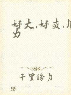 好大,好爽,用力